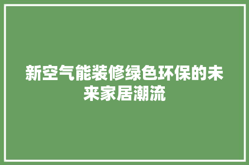 新空气能装修绿色环保的未来家居潮流 家居维修