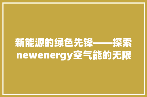 新能源的绿色先锋——探索newenergy空气能的无限潜能 空调