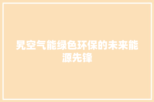 旯空气能绿色环保的未来能源先锋 水电维修