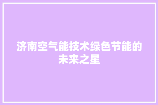 济南空气能技术绿色节能的未来之星 装修设计