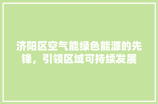 济阳区空气能绿色能源的先锋，引领区域可持续发展 冰箱