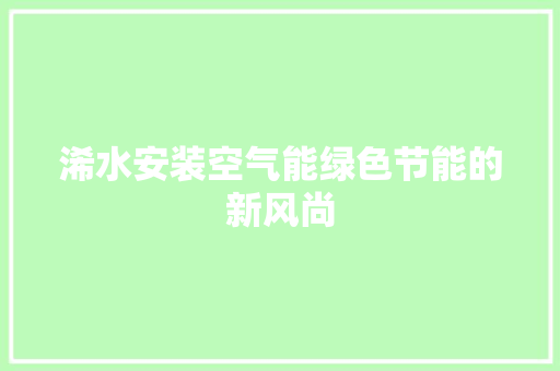 浠水安装空气能绿色节能的新风尚 装修设计
