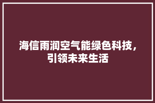 海信雨润空气能绿色科技，引领未来生活 翻新改色