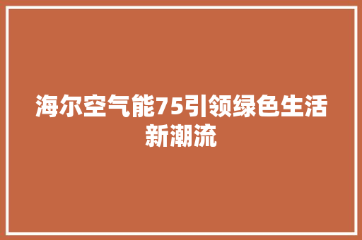 海尔空气能75引领绿色生活新潮流 清洁保养
