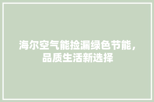 海尔空气能捡漏绿色节能，品质生活新选择 洁具维修