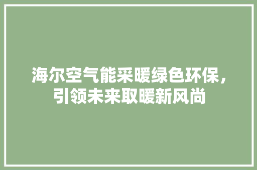 海尔空气能采暖绿色环保，引领未来取暖新风尚 冰箱