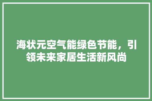 海状元空气能绿色节能，引领未来家居生活新风尚 装修设计