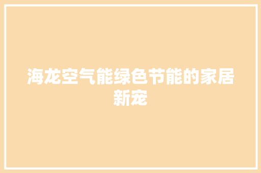 海龙空气能绿色节能的家居新宠 水电维修