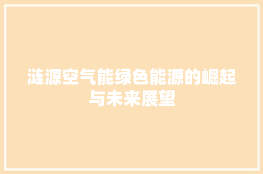 涟源空气能绿色能源的崛起与未来展望 洁具维修