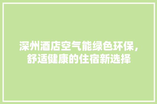 深州酒店空气能绿色环保，舒适健康的住宿新选择 翻新改色