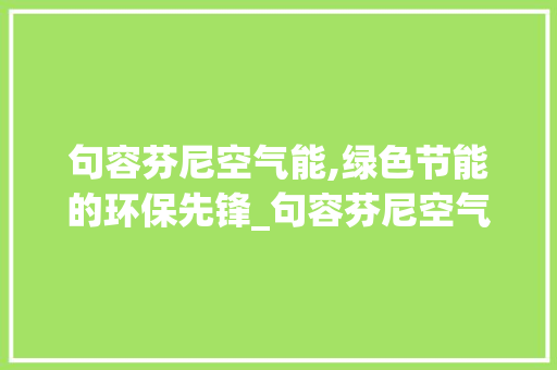 句容芬尼空气能,绿色节能的环保先锋_句容芬尼空气能 句容芬尼空气能,绿色节能的环保先锋_句容芬尼空气能 局部翻新