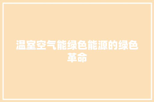 温室空气能绿色能源的绿色革命 水电维修