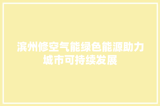 滨州修空气能绿色能源助力城市可持续发展 旧房改造