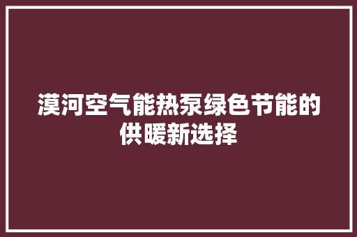 漠河空气能热泵绿色节能的供暖新选择 热水器