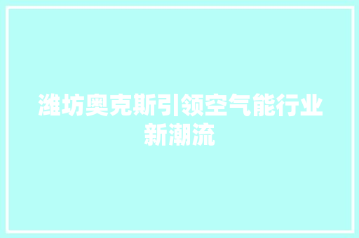 潍坊奥克斯引领空气能行业新潮流 热水器