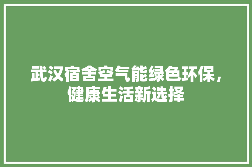 武汉宿舍空气能绿色环保，健康生活新选择 空调