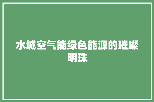 水城空气能绿色能源的璀璨明珠 贴膜