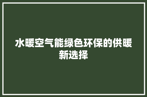 水暖空气能绿色环保的供暖新选择 装修设计
