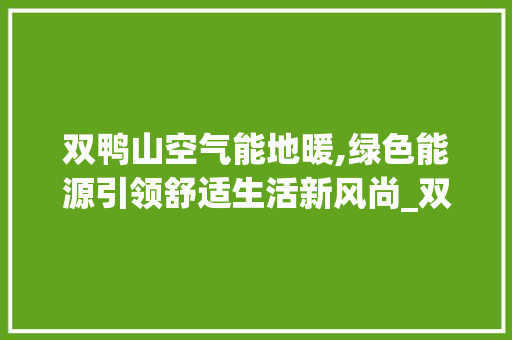双鸭山空气能地暖,绿色能源引领舒适生活新风尚_双鸭山空气能地暖 双鸭山空气能地暖,绿色能源引领舒适生活新风尚_双鸭山空气能地暖 冰箱