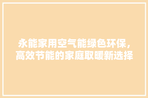 永能家用空气能绿色环保，高效节能的家庭取暖新选择 贴膜