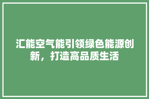 汇能空气能引领绿色能源创新，打造高品质生活 家电维护