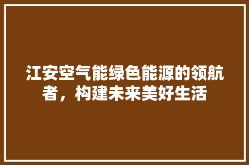 江安空气能绿色能源的领航者，构建未来美好生活 局部翻新