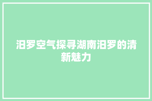 汨罗空气探寻湖南汨罗的清新魅力 热水器