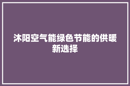 沐阳空气能绿色节能的供暖新选择 冰箱
