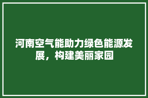 河南空气能助力绿色能源发展，构建美丽家园 局部翻新