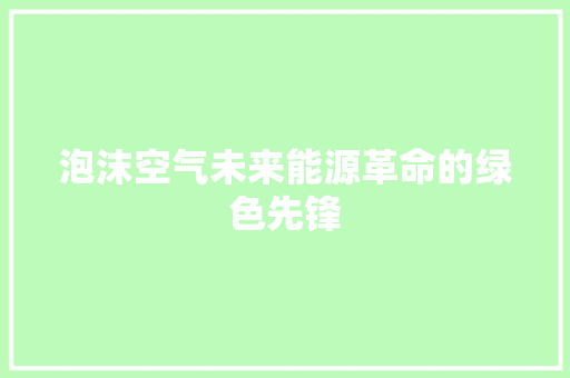泡沫空气未来能源革命的绿色先锋 水电维修