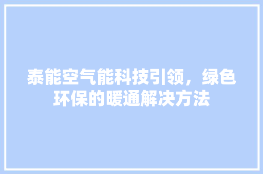 泰能空气能科技引领，绿色环保的暖通解决方法 装修设计