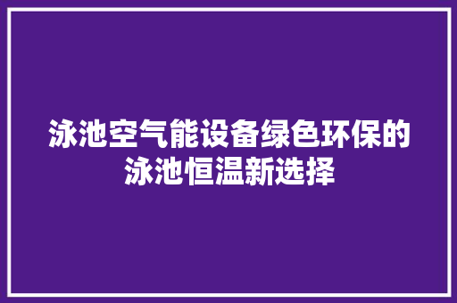 泳池空气能设备绿色环保的泳池恒温新选择 旧房改造
