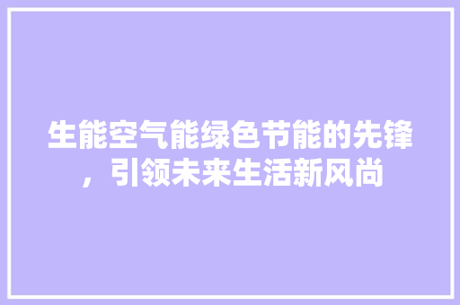 生能空气能绿色节能的先锋，引领未来生活新风尚 装修设计