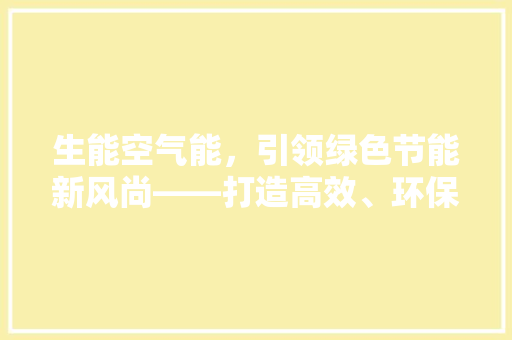生能空气能，引领绿色节能新风尚——打造高效、环保的家居生活 洁具维修