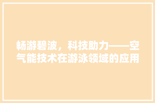 畅游碧波，科技助力——空气能技术在游泳领域的应用与发展 龙头管件