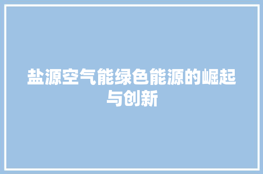 盐源空气能绿色能源的崛起与创新 清洁保养
