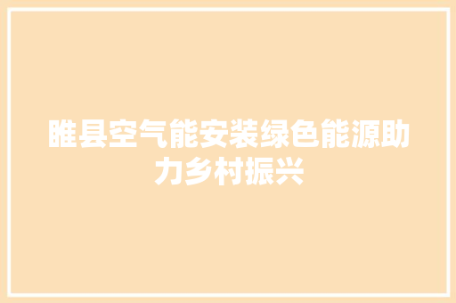 睢县空气能安装绿色能源助力乡村振兴 洁具维修