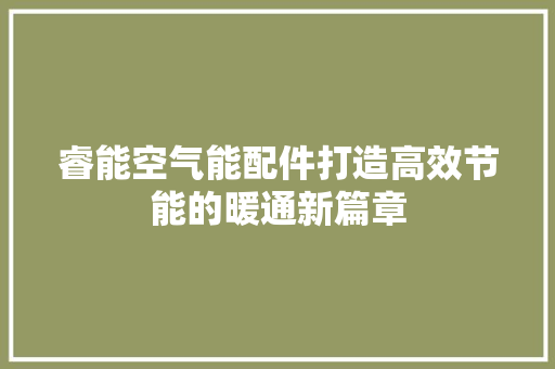 睿能空气能配件打造高效节能的暖通新篇章 家电维护