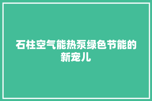 石柱空气能热泵绿色节能的新宠儿 旧房改造
