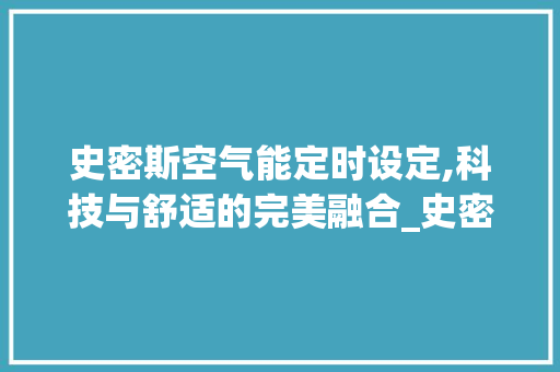 史密斯空气能定时设定,科技与舒适的完美融合_史密斯空气能定时设定 史密斯空气能定时设定,科技与舒适的完美融合_史密斯空气能定时设定 家电维护