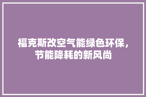 福克斯改空气能绿色环保，节能降耗的新风尚 翻新改色