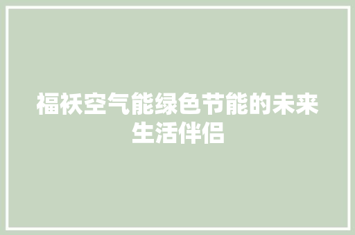 福袄空气能绿色节能的未来生活伴侣 水电维修