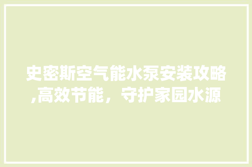 史密斯空气能水泵安装攻略,高效节能，守护家园水源_史密斯空气能水泵安装 史密斯空气能水泵安装攻略,高效节能，守护家园水源_史密斯空气能水泵安装 洁具维修