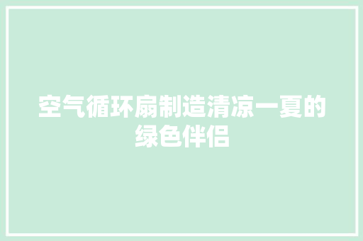 空气循环扇制造清凉一夏的绿色伴侣 局部翻新
