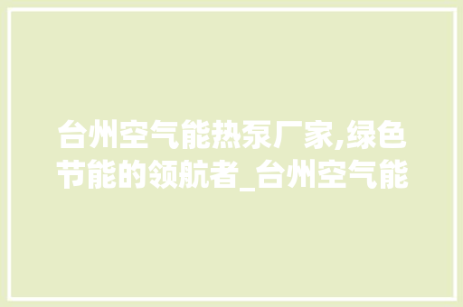台州空气能热泵厂家,绿色节能的领航者_台州空气能热泵厂家 台州空气能热泵厂家,绿色节能的领航者_台州空气能热泵厂家 水电维修