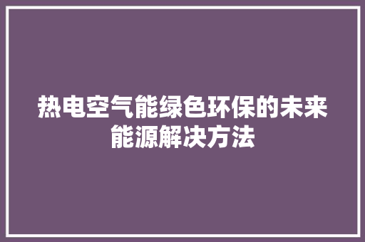 热电空气能绿色环保的未来能源解决方法 灯具安装