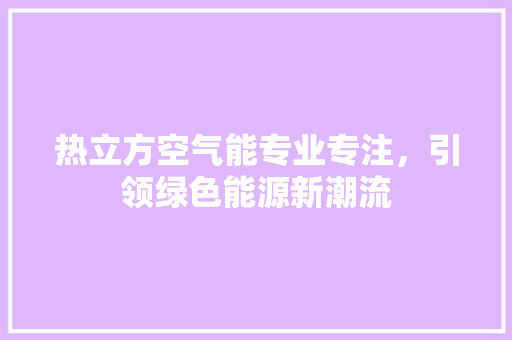 热立方空气能专业专注，引领绿色能源新潮流 家电维护
