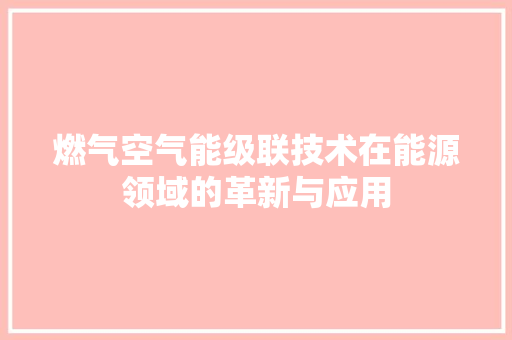 燃气空气能级联技术在能源领域的革新与应用 翻新改色