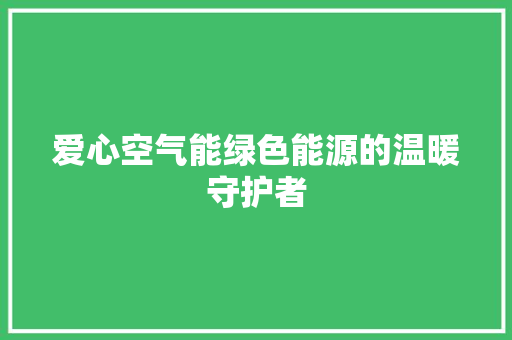 爱心空气能绿色能源的温暖守护者 热水器