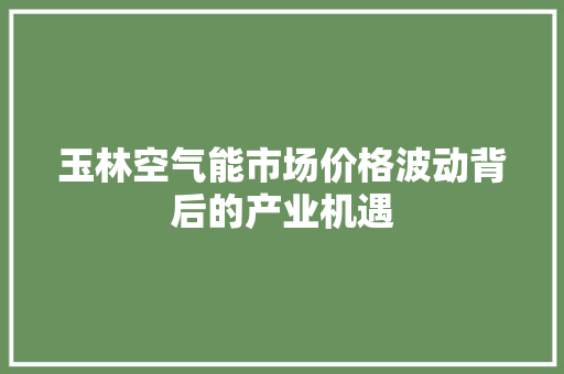 玉林空气能市场价格波动背后的产业机遇 贴膜